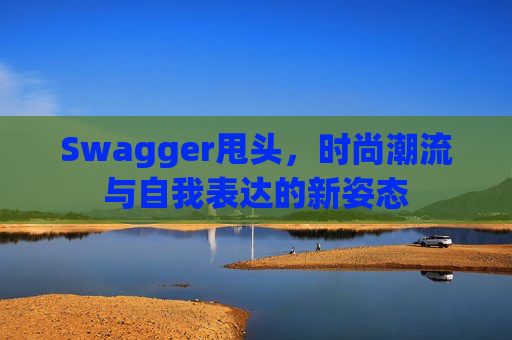 Swagger甩头，时尚潮流与自我表达的新姿态